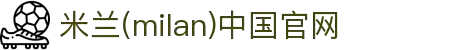米兰·(milan)中国官方网站